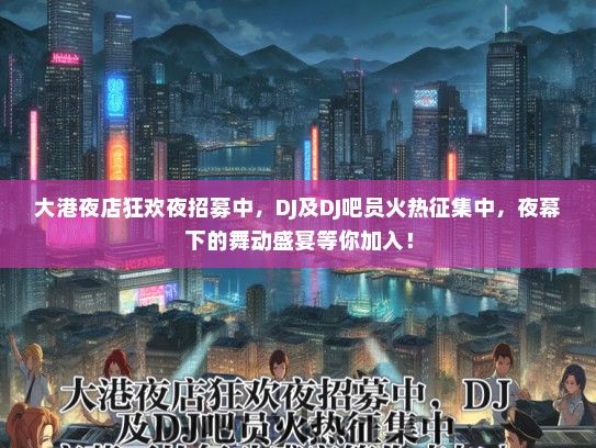 大港夜店狂欢夜招募中，DJ及DJ吧员火热征集中，夜幕下的舞动盛宴等你加入！