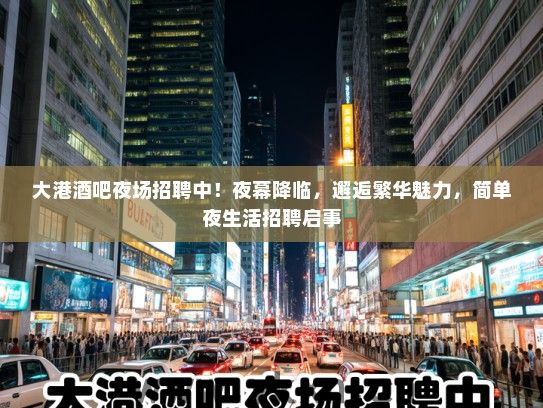大港酒吧夜场招聘中!夜幕降临,邂逅繁华魅力,简单夜生活招聘启事 大港酒吧夜场招聘中!夜幕降临,邂逅繁华魅力,简单夜生活招聘启事